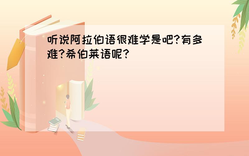 听说阿拉伯语很难学是吧?有多难?希伯莱语呢?