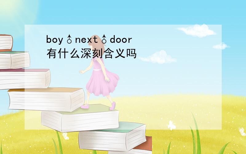 boy♂next♂door 有什么深刻含义吗