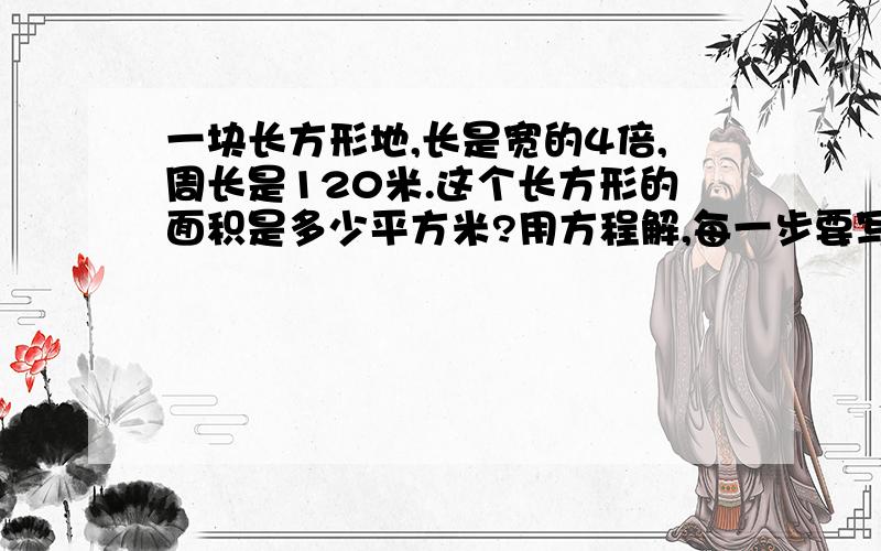 一块长方形地,长是宽的4倍,周长是120米.这个长方形的面积是多少平方米?用方程解,每一步要写清晰