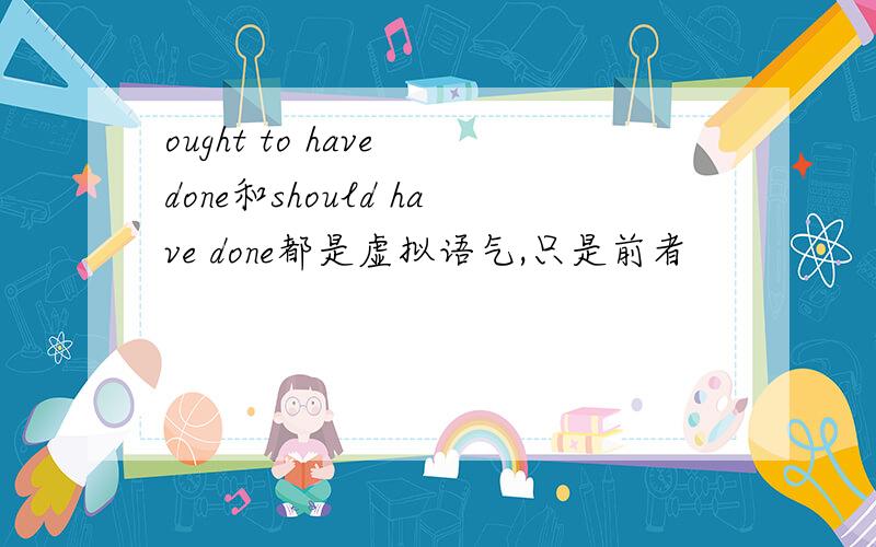 ought to have done和should have done都是虚拟语气,只是前者