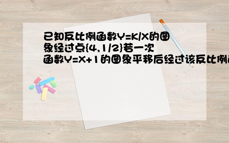 已知反比例函数Y=K/X的图象经过点{4,1/2}若一次函数Y=X+1的图象平移后经过该反比例函数图象上的点B{2,M}