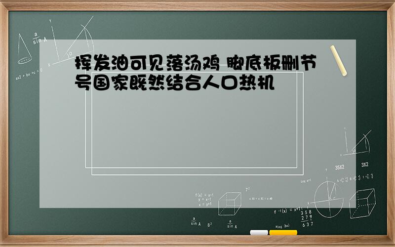 挥发油可见落汤鸡 脚底板删节号国家既然结合人口热机