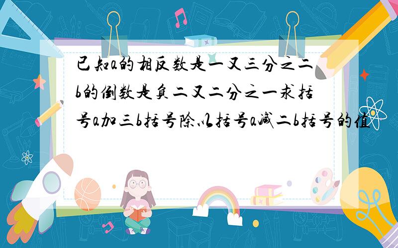 已知a的相反数是一又三分之二b的倒数是负二又二分之一求括号a加三b括号除以括号a减二b括号的值