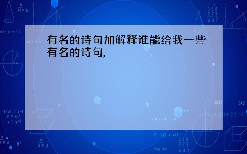 有名的诗句加解释谁能给我一些有名的诗句,