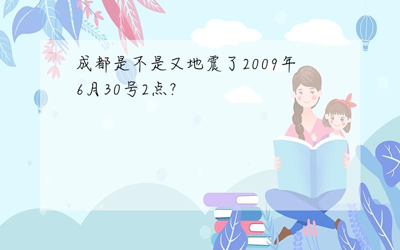 成都是不是又地震了2009年6月30号2点?