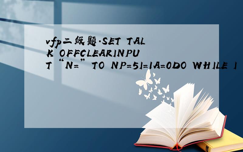 vfp二级题.SET TALK OFFCLEARINPUT “N=” TO NP=5I=1A=0DO WHILE I