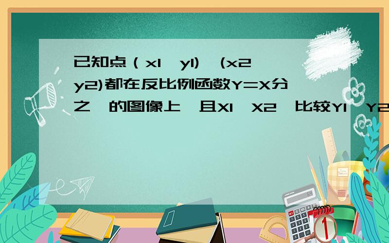 已知点（x1,y1),(x2y2)都在反比例函数Y=X分之一的图像上,且X1＞X2,比较Y1,Y2的大小