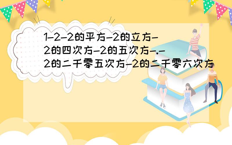 1-2-2的平方-2的立方-2的四次方-2的五次方-.-2的二千零五次方-2的二千零六次方