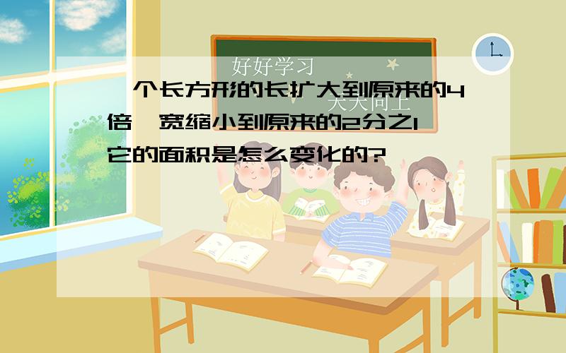 一个长方形的长扩大到原来的4倍,宽缩小到原来的2分之1,它的面积是怎么变化的?