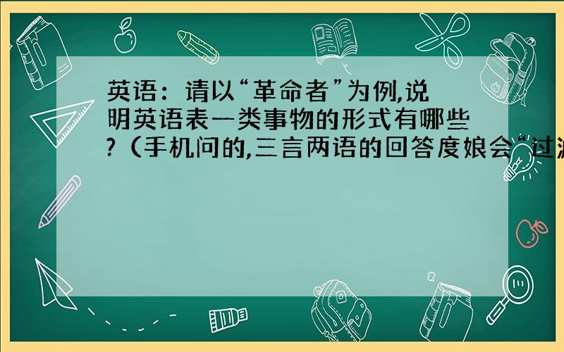 英语：请以“革命者”为例,说明英语表一类事物的形式有哪些?（手机问的,三言两语的回答度娘会“过滤...