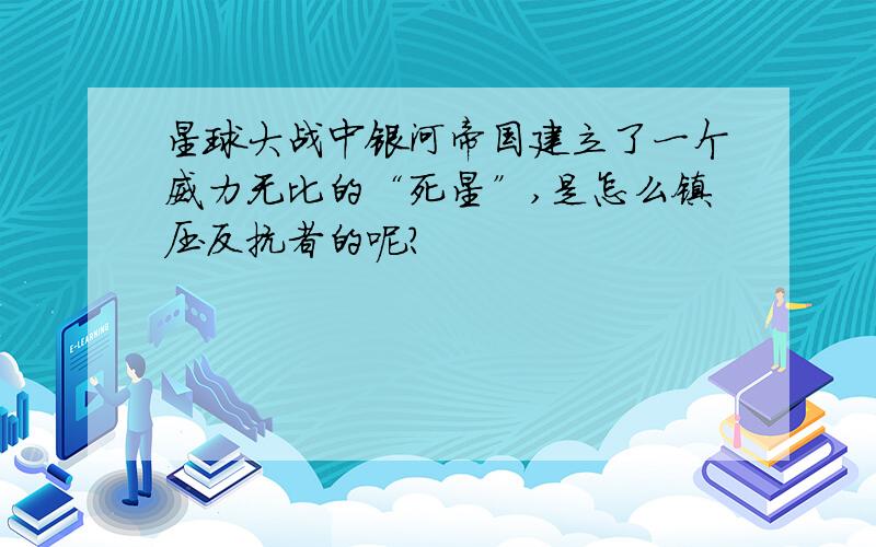 星球大战中银河帝国建立了一个威力无比的“死星”,是怎么镇压反抗者的呢?