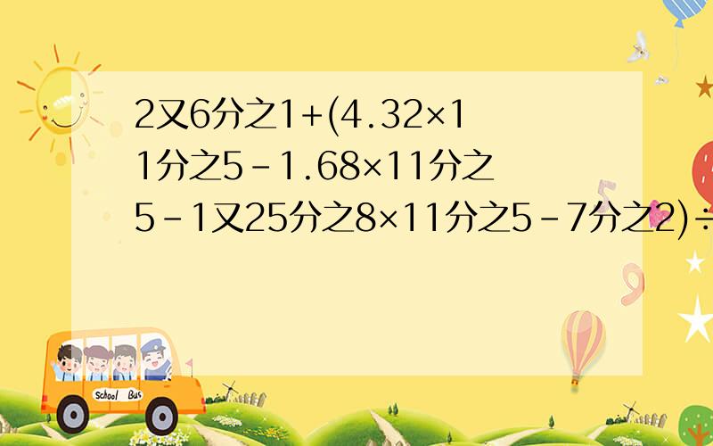 2又6分之1+(4.32×11分之5-1.68×11分之5-1又25分之8×11分之5-7分之2)÷1又36分之9是多少