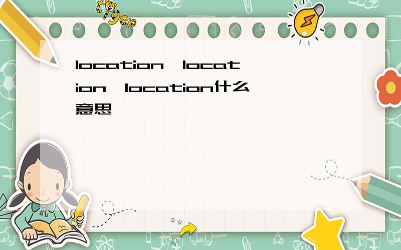 location,location,location什么意思