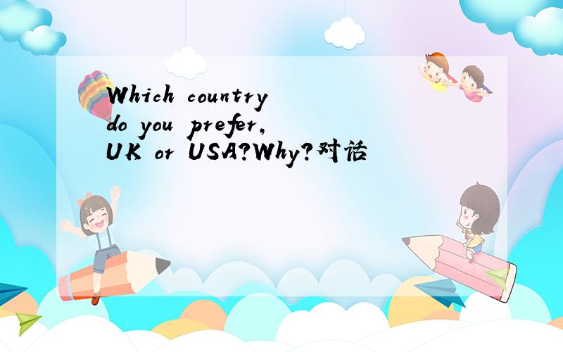 Which country do you prefer,UK or USA?Why?对话