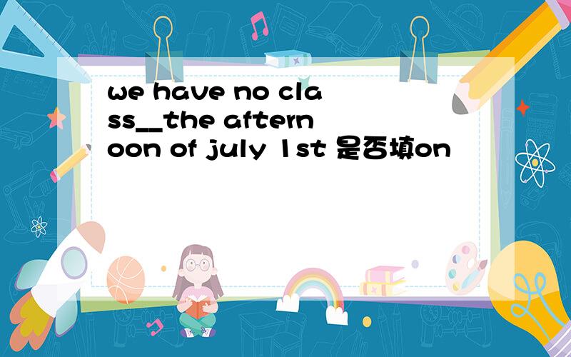 we have no class__the afternoon of july 1st 是否填on