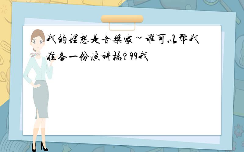 我的理想是音乐家~谁可以帮我准备一份演讲槁?99我