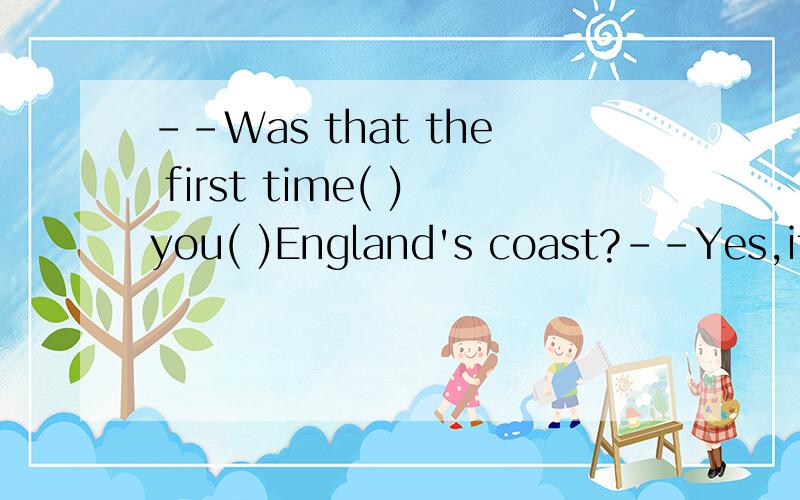 --Was that the first time( )you( )England's coast?--Yes,it w