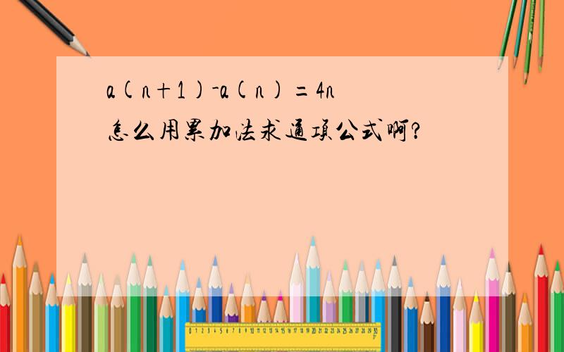 a(n+1)-a(n)=4n怎么用累加法求通项公式啊?