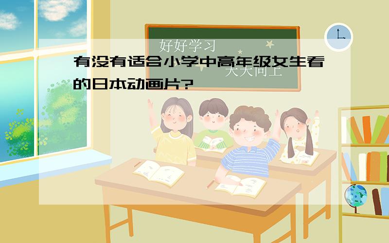 有没有适合小学中高年级女生看的日本动画片?