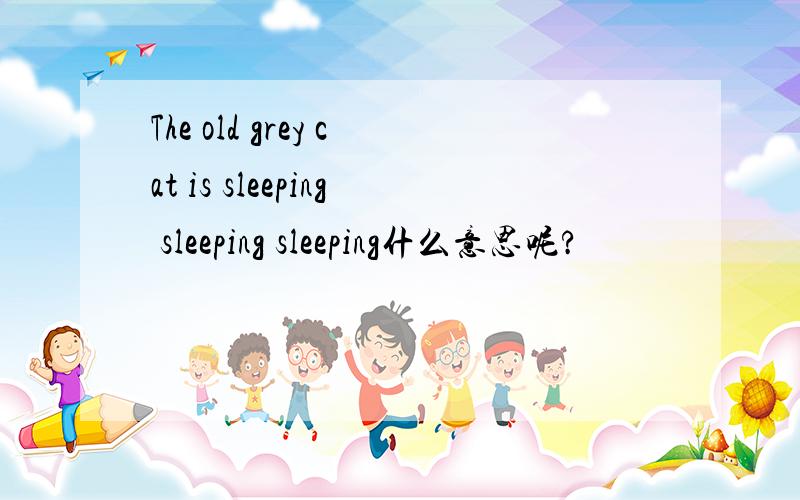 The old grey cat is sleeping sleeping sleeping什么意思呢?