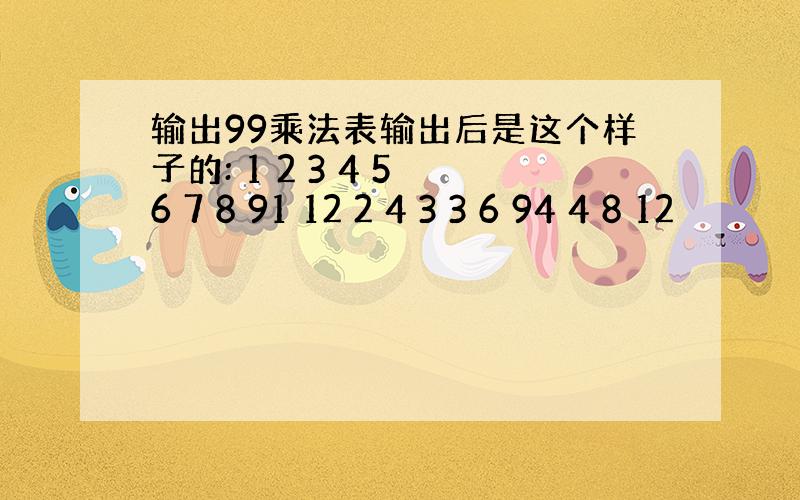 输出99乘法表输出后是这个样子的: 1 2 3 4 5 6 7 8 91 12 2 4 3 3 6 94 4 8 12