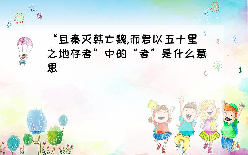 “且秦灭韩亡魏,而君以五十里之地存者”中的“者”是什么意思