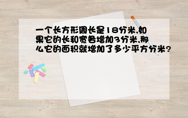 一个长方形周长是18分米,如果它的长和宽各增加3分米,那么它的面积就增加了多少平方分米?