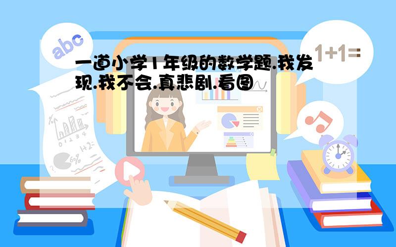 一道小学1年级的数学题.我发现.我不会.真悲剧.看图