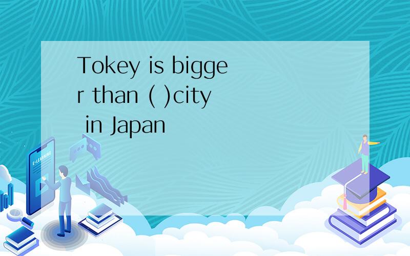 Tokey is bigger than ( )city in Japan