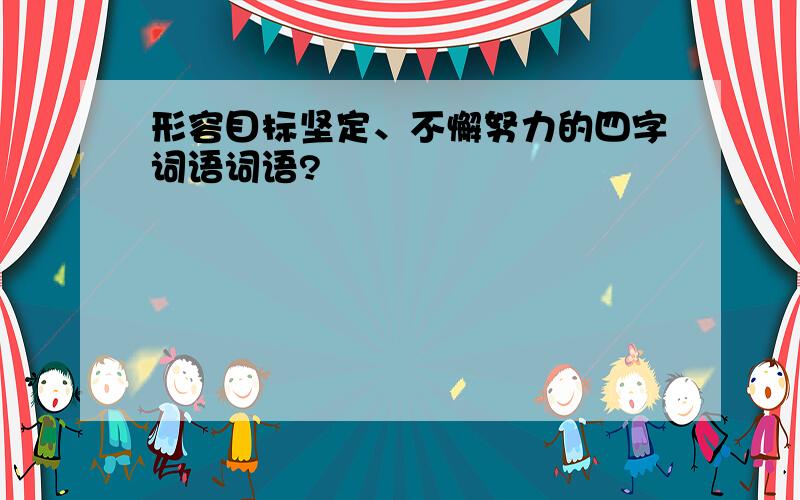 形容目标坚定、不懈努力的四字词语词语?