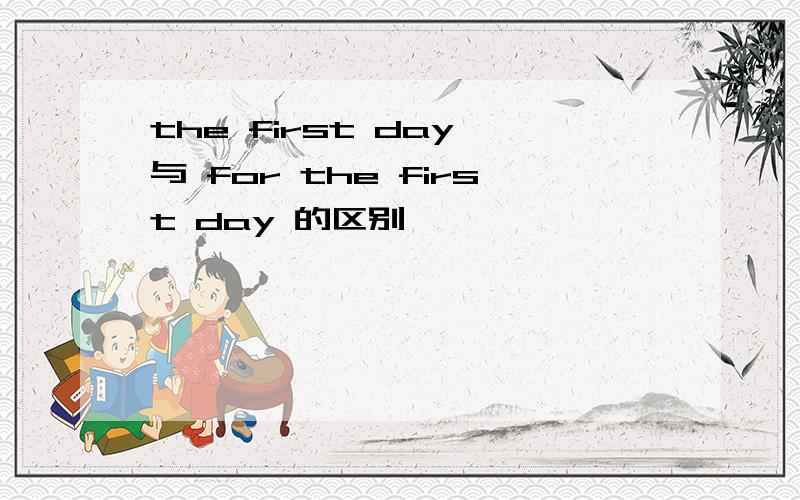 the first day 与 for the first day 的区别