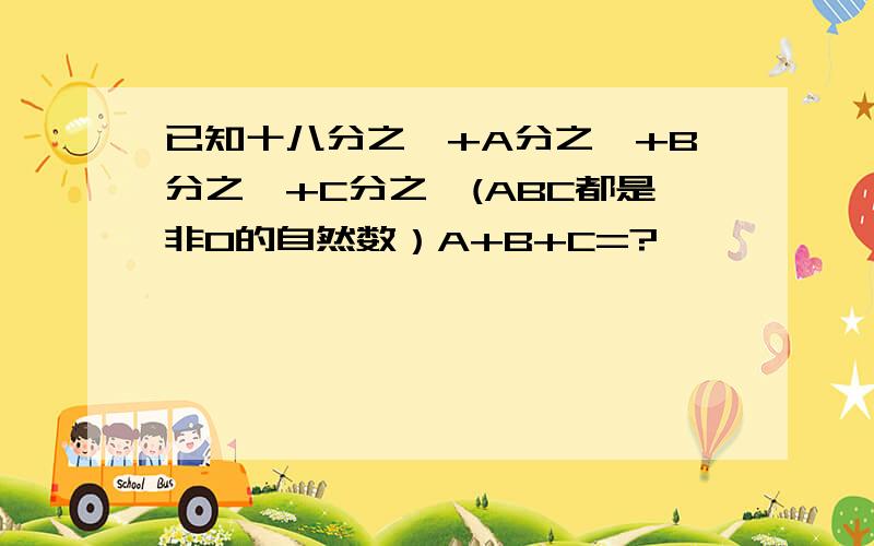 已知十八分之一+A分之一+B分之一+C分之一(ABC都是非0的自然数）A+B+C=?