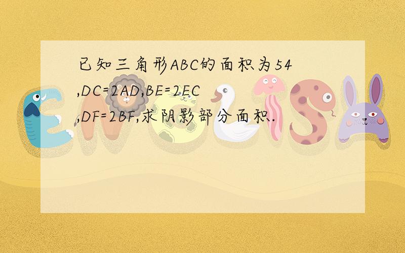 已知三角形ABC的面积为54,DC=2AD,BE=2EC,DF=2BF,求阴影部分面积.