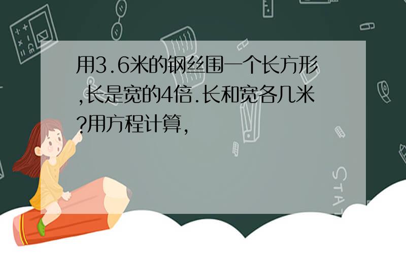 用3.6米的钢丝围一个长方形,长是宽的4倍.长和宽各几米?用方程计算,