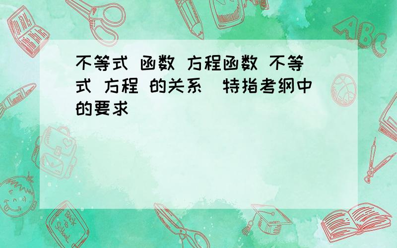 不等式 函数 方程函数 不等式 方程 的关系（特指考纲中的要求）