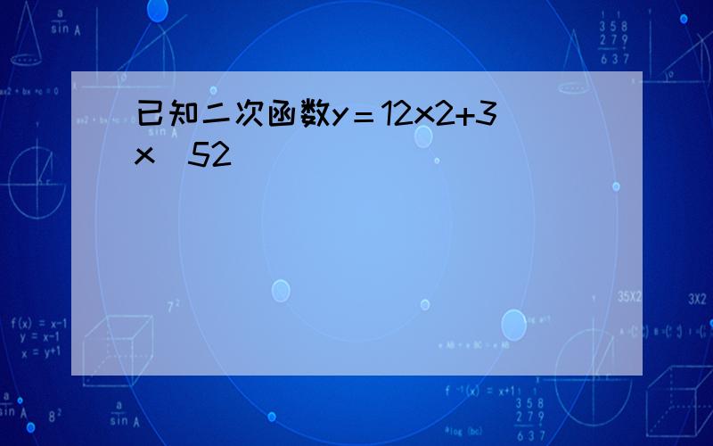 已知二次函数y＝12x2+3x−52．