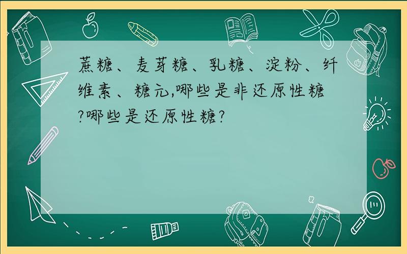 蔗糖、麦芽糖、乳糖、淀粉、纤维素、糖元,哪些是非还原性糖?哪些是还原性糖?