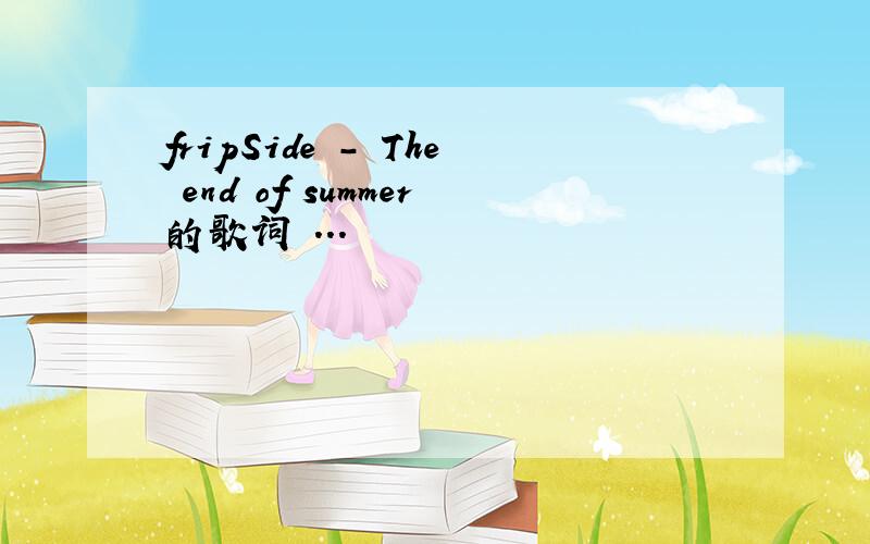 fripSide - The end of summer的歌词 ...