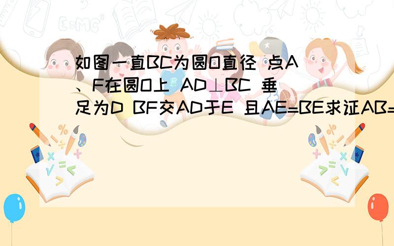 如图一直BC为圆O直径 点A、F在圆O上 AD⊥BC 垂足为D BF交AD于E 且AE=BE求证AB=AF