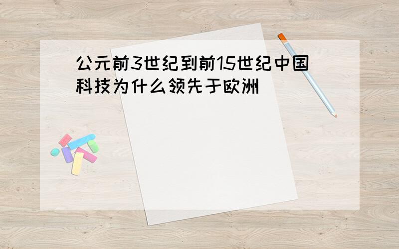 公元前3世纪到前15世纪中国科技为什么领先于欧洲