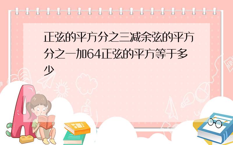 正弦的平方分之三减余弦的平方分之一加64正弦的平方等于多少