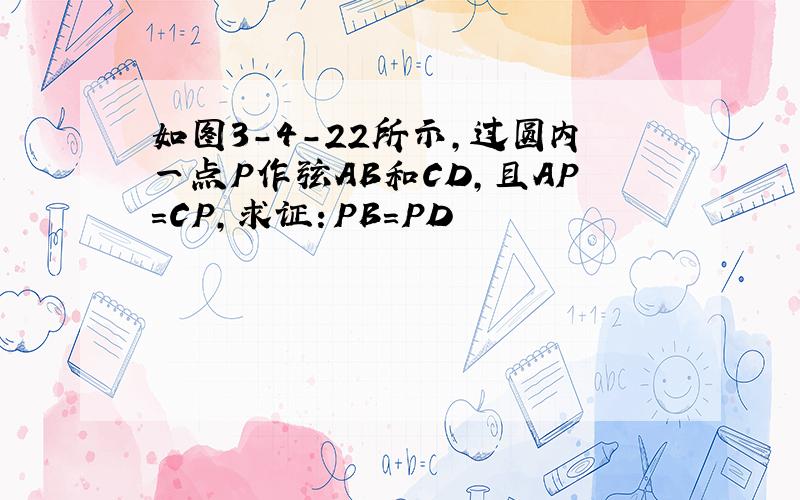 如图3-4-22所示,过圆内一点P作弦AB和CD,且AP=CP,求证：PB=PD