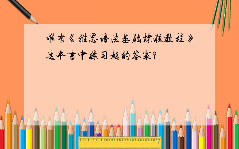 谁有《雅思语法基础标准教程》这本书中练习题的答案?