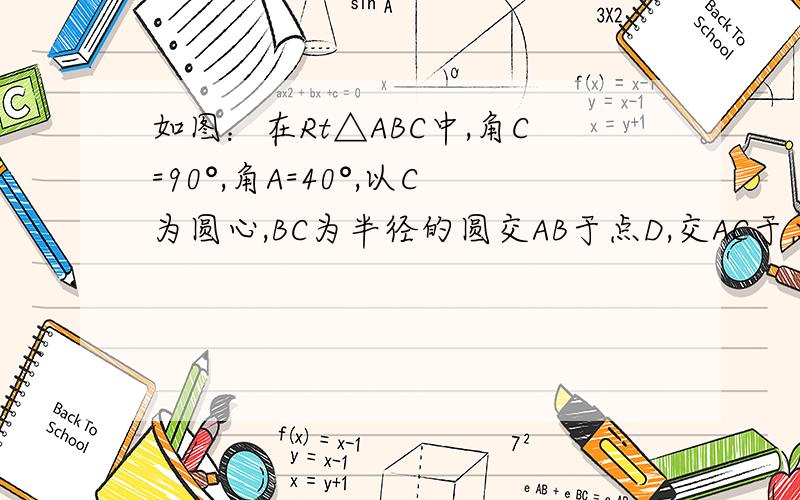 如图：在Rt△ABC中,角C=90°,角A=40°,以C为圆心,BC为半径的圆交AB于点D,交AC于点E,则弧DE的度数