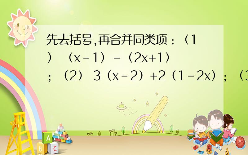 先去括号,再合并同类项：（1） （x-1）-（2x+1）；（2） 3（x-2）+2（1-2x）；（3） 2（2b-3b）