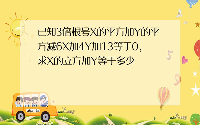 已知3倍根号X的平方加Y的平方减6X加4Y加13等于0,求X的立方加Y等于多少