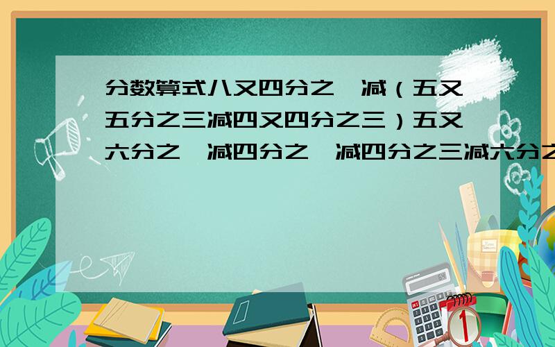 分数算式八又四分之一减（五又五分之三减四又四分之三）五又六分之一减四分之一减四分之三减六分之五要求简算