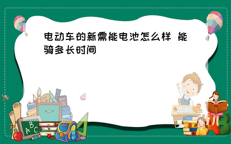 电动车的新需能电池怎么样 能骑多长时间