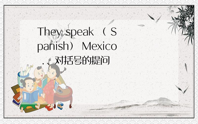 They speak （ Spanish） Mexico .、对括号的提问