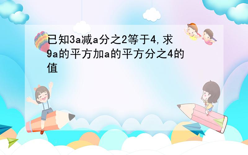 已知3a减a分之2等于4,求9a的平方加a的平方分之4的值